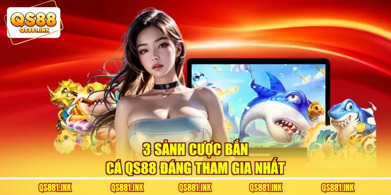 3 sảnh cược bắn cá QS88 đáng tham gia nhất