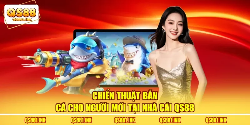 Chiến Thuật Bắn Cá Cho Người Mới Tại Nhà Cái QS88