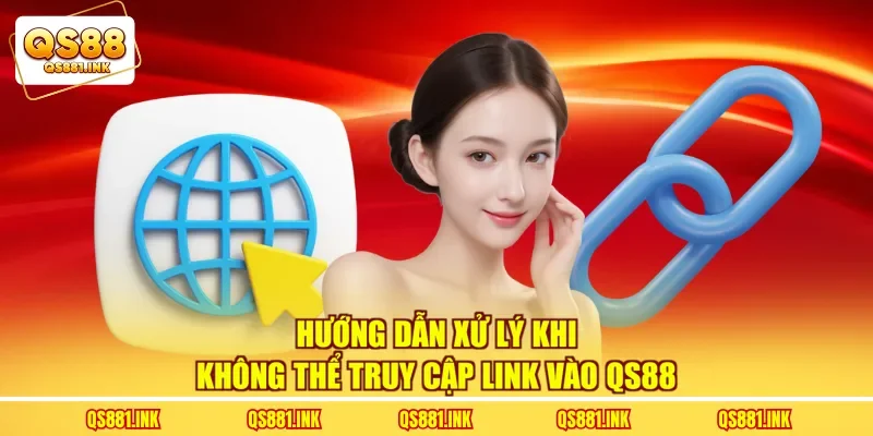 Hướng dẫn xử lý khi không thể truy cập link vào QS88