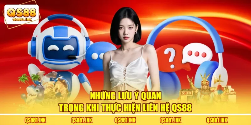 Những lưu ý quan trọng khi thực hiện liên hệ QS88