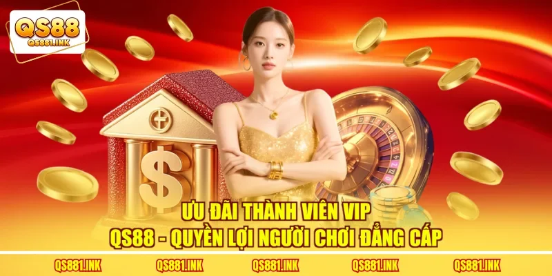 Ưu Đãi Thành Viên VIP QS88 - Quyền Lợi Người Chơi Đẳng Cấp